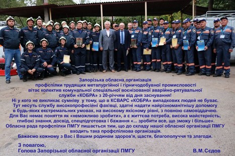 Запорізька обласна організація профспілки трудящих металургійної і гірничодобувної промисловості вітає колектив комунальної спеціальної воєнізованої аварійно-рятувальної служби «КОБРА» з 20-річчям від дня заснування! Запорізька обласна організація профспілки трудящих металургійної і гірничодобувної промисловості вітає колектив комунальної спеціальної воєнізованої аварійно-рятувальної служби «КОБРА» з 20-річчям від дня заснування!